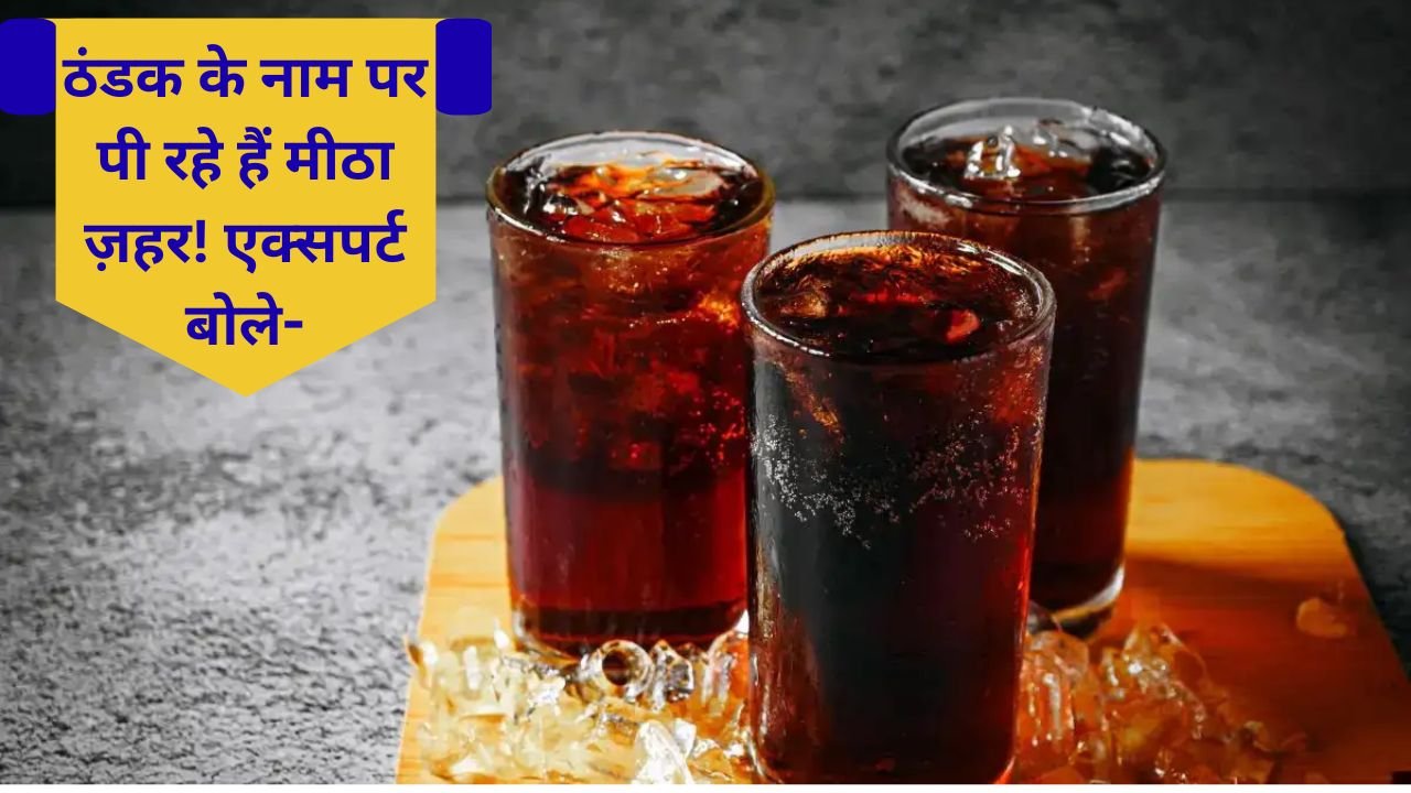 Cold Drink नहीं, मीठा ज़हर! एक्सपर्ट ने बताए किडनी, दिल और हड्डियों को होने वाले बड़े नुकसान