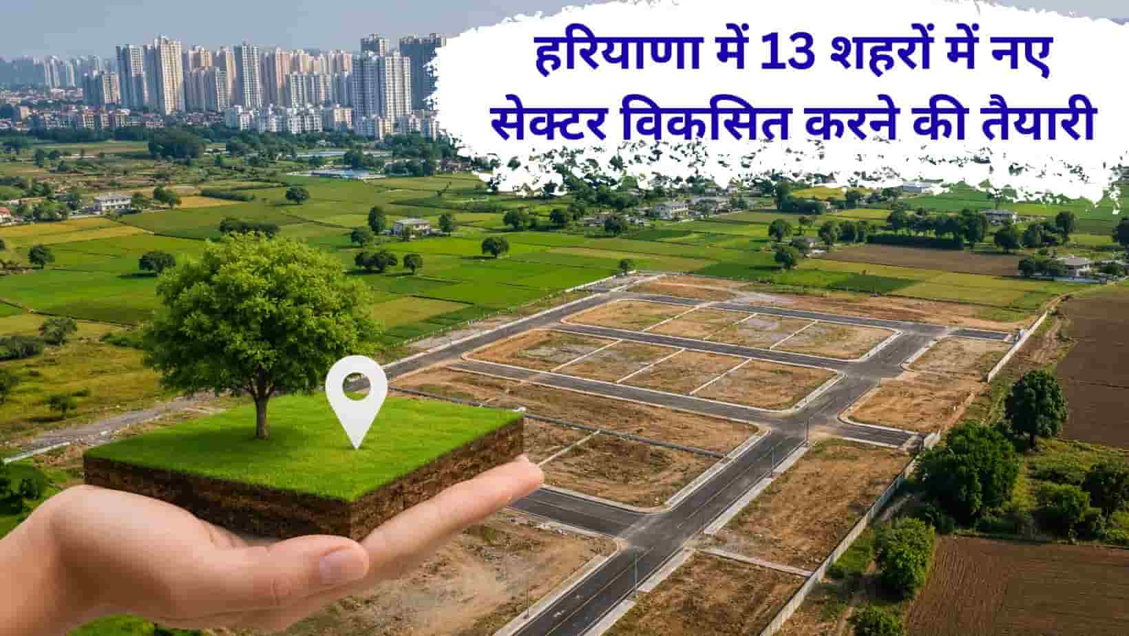 Haryana news : हरियाणा में नए शहर बसाने की तैयारी, 13 जगहों पर 33 हजार एकड़ जमीन खरीदेगी सरकार