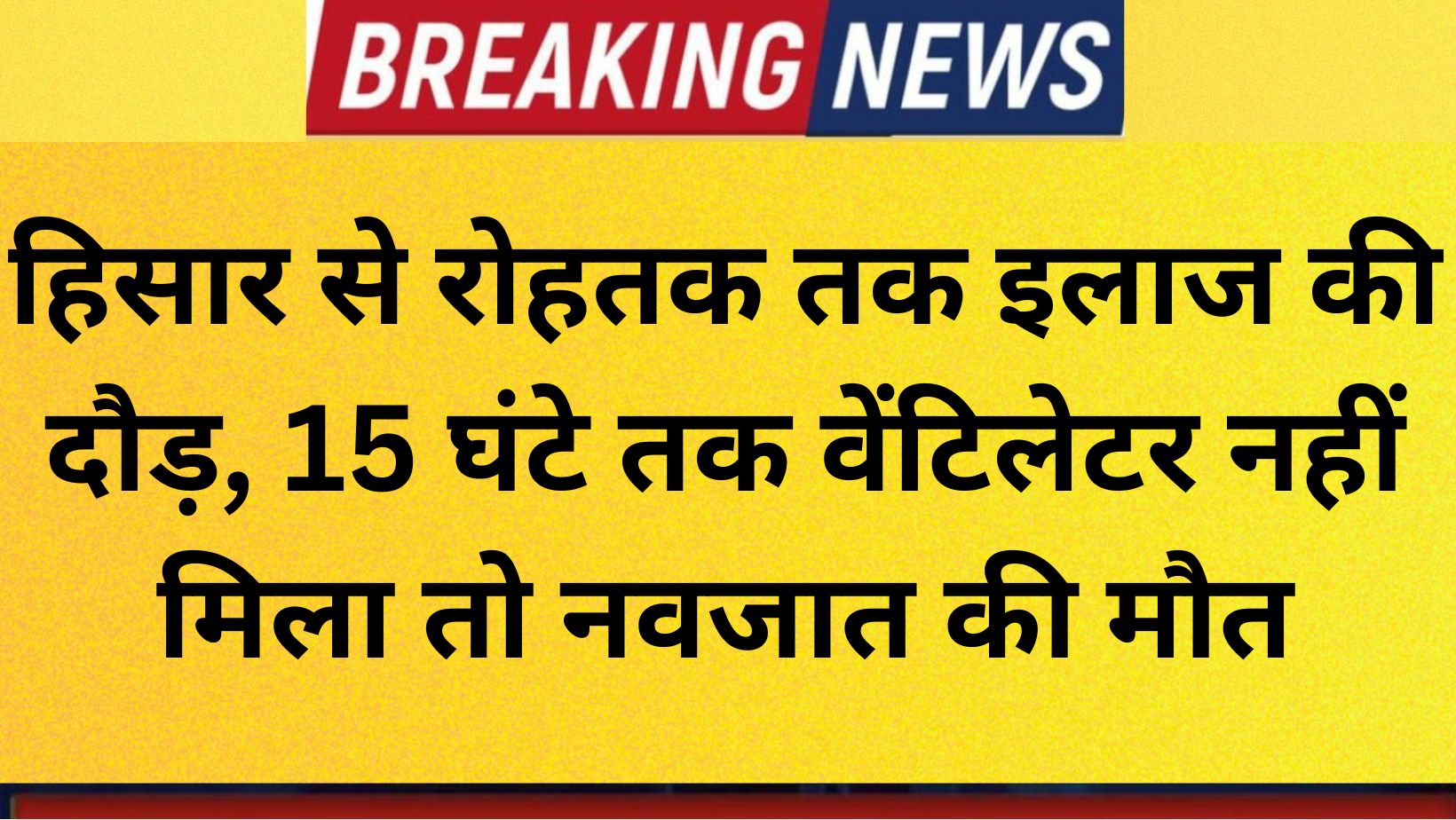 Hisar news : हिसार से रोहतक तक इलाज की दौड़, 15 घंटे तक वेंटिलेटर नहीं मिला तो नवजात की मौत