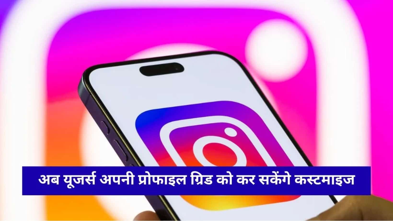 Instagram का बड़ा अपडेट, अब बिना डिलीट किए बदल सकेंगे पुरानी पोस्ट की जगह, प्रोफाइल को मिलेगा नया लुक