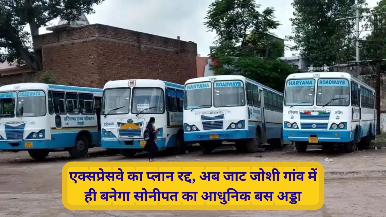 Sonipat New Bus Stand : केएमपी एक्सप्रेसवे का प्लान रद्द, अब इस जगह बनेगा सोनीपत का नया बस स्टैंड